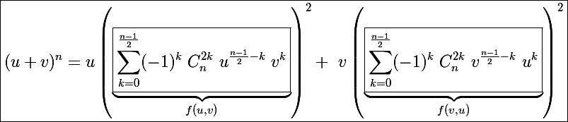 \Large \black\boxed{(u+v)^n=u\left(\underbrace{\boxed{\sum_{k=0}^{\frac{n-1}{2}}(-1)^k~C_n^{2k}~u^{\frac{n-1}{2}-k}~v^k}}_{f(u,v)}\right)^2+~v\left(\underbrace{\boxed{\sum_{k=0}^{\frac{n-1}{2}}(-1)^k~C_n^{2k}~v^{\frac{n-1}{2}-k}~u^k}}_{f(v,u)}\right)^2}
